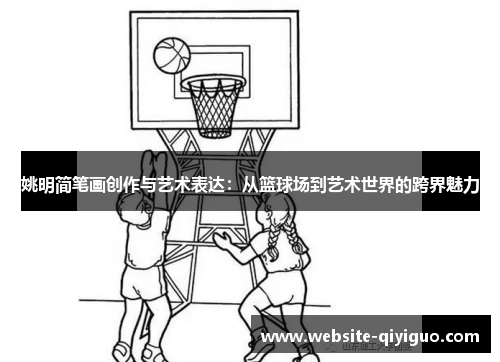 姚明简笔画创作与艺术表达：从篮球场到艺术世界的跨界魅力