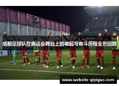成都足球队在奥运会舞台上的崛起与奋斗历程全景回顾