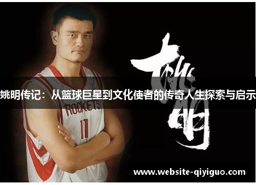 姚明传记：从篮球巨星到文化使者的传奇人生探索与启示