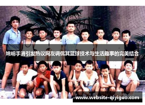 姚明手滑引发热议网友调侃其篮球技术与生活趣事的完美结合