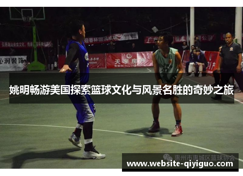 姚明畅游美国探索篮球文化与风景名胜的奇妙之旅