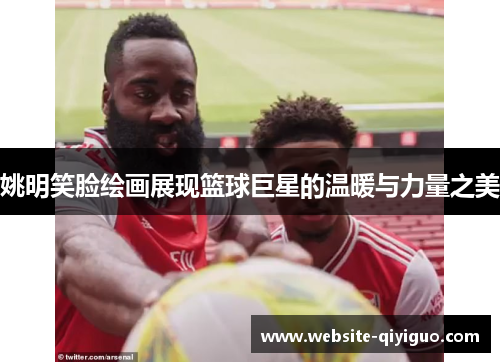 姚明笑脸绘画展现篮球巨星的温暖与力量之美