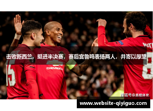 击败新西兰，挺进半决赛，赛后宫鲁鸣表扬两人，并寄以厚望