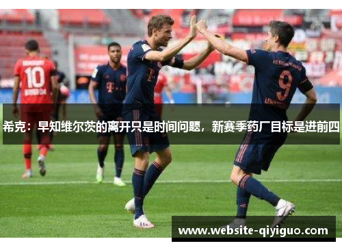 希克：早知维尔茨的离开只是时间问题，新赛季药厂目标是进前四