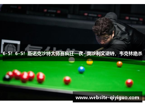 6-5！6-5！斯诺克沙特大师赛疯狂一夜- 奥沙利文逆转，韦克林绝杀